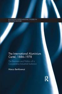 Cover image for The International Aluminium Cartel: The Business and Politics of a Cooperative Industrial Institution (1886-1978)