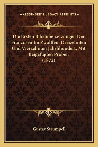 Cover image for Die Ersten Bibelubersetzungen Der Franzosen Im Zwolften, Dreizehnten Und Vierzehnten Jahrhhundert, Mit Beigefugten Proben (1872)