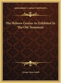 Cover image for The Hebrew Genius as Exhibited in the Old Testament the Hebrew Genius as Exhibited in the Old Testament