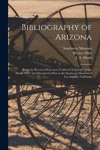 Cover image for Bibliography of Arizona: Being the Record of Literature Collected by Joseph Amasa Munk, M.D., and Donated by Him to the Southwest Museum of Los Angeles, California