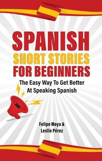 Cover image for Spanish Short Stories For Beginners: The Easy Way To Get Better At Speaking Spanish