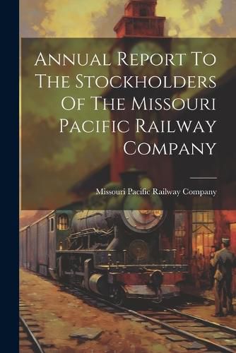 Cover image for Annual Report To The Stockholders Of The Missouri Pacific Railway Company