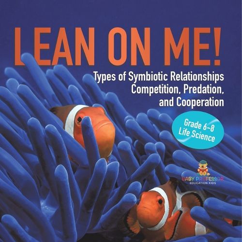 Lean on Me! Types of Symbiotic Relationships Competition, Predation, and Cooperation Grade 6-8 Life Science