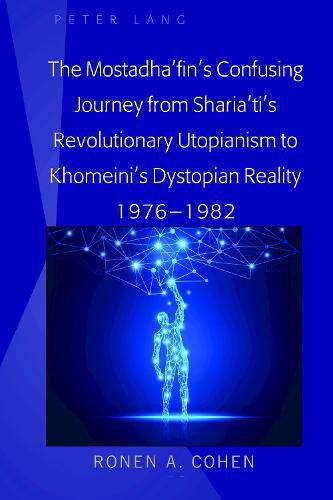 Cover image for The Mostadha'fin's Confusing Journey from Sharia'ti's Revolutionary Utopianism to Khomeini's Dystopian Reality 1976-1982