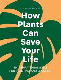 Cover image for How Plants Can Save Your Life: 50 Inspirational Ideas for Planting and Growing