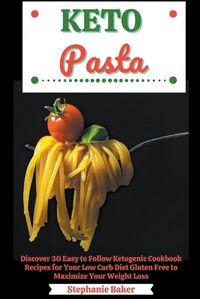 Cover image for Keto Pasta: Discover 30 Easy to Follow Ketogenic Cookbook Recipes for Your Low Carb Diet Gluten Free to Maximize Your Weight Loss
