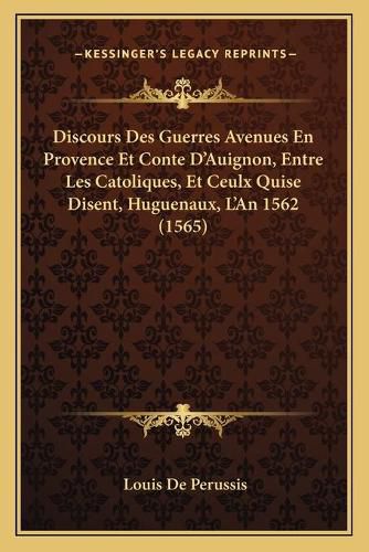 Cover image for Discours Des Guerres Avenues En Provence Et Conte D'Auignon, Entre Les Catoliques, Et Ceulx Quise Disent, Huguenaux, L'An 1562 (1565)