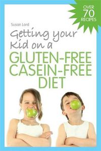 Cover image for Getting Your Kid on a Gluten-Free Casein-Free Diet