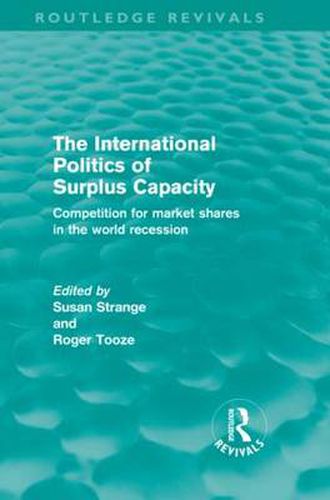 The International Politics of Surplus Capacity (Routledge Revivals): Competition for Market Shares in the World Recession