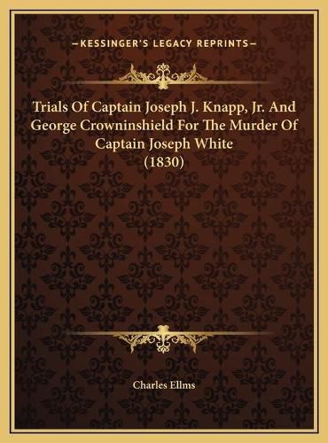 Cover image for Trials of Captain Joseph J. Knapp, JR. and George Crowninshield for the Murder of Captain Joseph White (1830)