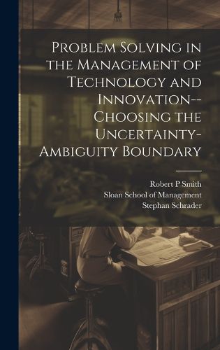 Cover image for Problem Solving in the Management of Technology and Innovation--choosing the Uncertainty-ambiguity Boundary