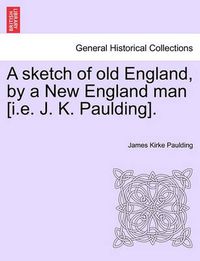 Cover image for A Sketch of Old England, by a New England Man [I.E. J. K. Paulding].