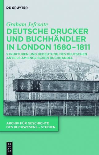 Cover image for Deutsche Drucker Und Buchhandler in London 1680-1811: Strukturen Und Bedeutung Des Deutschen Anteils Am Englischen Buchhandel