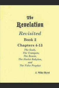 Cover image for THE REVELATION REVISITED II (Chapters 4-13): The Seven Seals and The Seven Trumpets, The Scarlet Beast and The Woman, The Beasts and the False Prophet