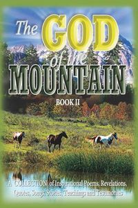 Cover image for The God of the Mountain (Book II): A Collection of Inspirational Poems, Revelations, Quotes, Songs, Stories, Teachings and Testimonies