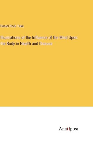 Cover image for Illustrations of the Influence of the Mind Upon the Body in Health and Disease