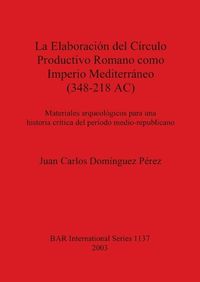 Cover image for La Elaboracion Del Circulo Productivo Romano Como Imperio Mediterraneo (348-218 AC): Materiales arqueologicos para una historia critica del periodo medio-republicano