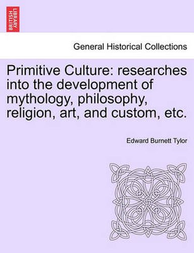 Primitive Culture: Researches Into the Development of Mythology, Philosophy, Religion, Art, and Custom, Etc. Vol. II. Third Edition, Revised.