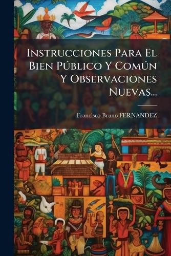 Cover image for Instrucciones Para El Bien P Blico y Com N y Observaciones Nuevas...