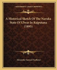 Cover image for A Historical Sketch of the Naruka State of Ulwar in Rajputana (1895)