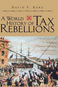 Cover image for A World History of Tax Rebellions: An Encyclopedia of Tax Rebels, Revolts, and Riots from Antiquity to the Present