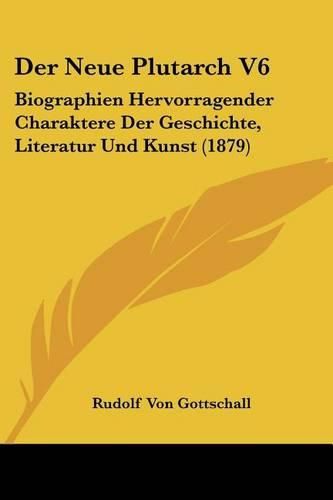 Cover image for Der Neue Plutarch V6: Biographien Hervorragender Charaktere Der Geschichte, Literatur Und Kunst (1879)