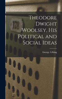 Cover image for Theodore Dwight Woolsey, His Political and Social Ideas