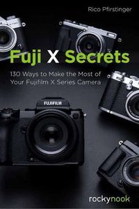 Cover image for Fuji X Secrets: 130 Ways to Make the Most of Your Fujifilm X Series Camera