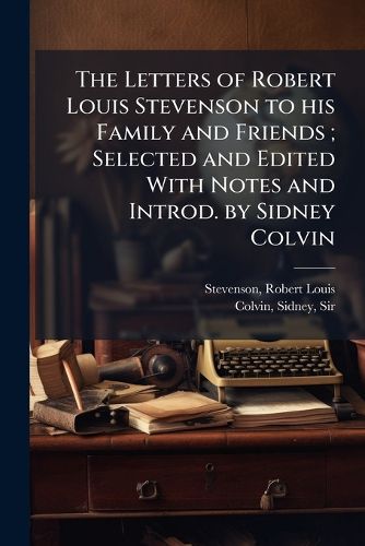 Cover image for The Letters of Robert Louis Stevenson to his Family and Friends; Selected and Edited With Notes and Introd. by Sidney Colvin