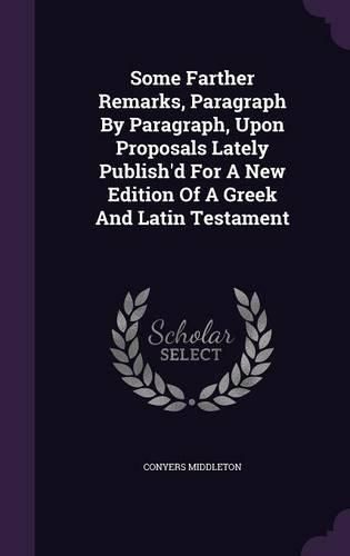 Cover image for Some Farther Remarks, Paragraph by Paragraph, Upon Proposals Lately Publish'd for a New Edition of a Greek and Latin Testament