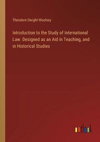 Cover image for Introduction to the Study of International Law. Designed as an Aid in Teaching, and in Historical Studies