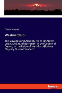 Cover image for Westward Ho!: The Voyages and Adventures of Sir Amyas Leigh, Knight, of Burrough, in the County of Devon, in the Reign of Her Most Glorious Majesty Queen Elizabeth