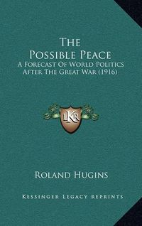 Cover image for The Possible Peace: A Forecast of World Politics After the Great War (1916)