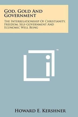 Cover image for God, Gold and Government: The Interrelationship of Christianity, Freedom, Self-Government and Economic Well Being