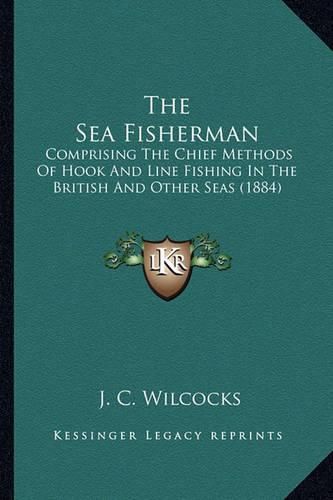 Cover image for The Sea Fisherman: Comprising the Chief Methods of Hook and Line Fishing in the British and Other Seas (1884)