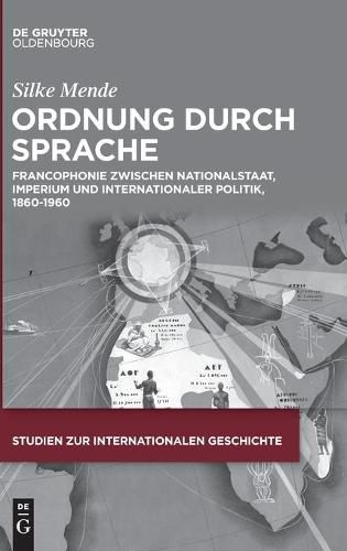 Cover image for Ordnung Durch Sprache: Francophonie Zwischen Nationalstaat, Imperium Und Internationaler Politik, 1860-1960