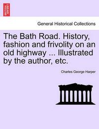 Cover image for The Bath Road. History, Fashion and Frivolity on an Old Highway ... Illustrated by the Author, Etc.