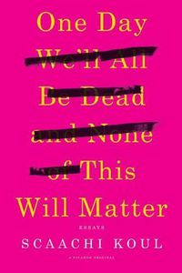 Cover image for One Day We'll All Be Dead and None of This Will Matter: Essays