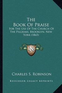 Cover image for The Book of Praise: For the Use of the Church of the Pilgrims, Brooklyn, New York (1865)