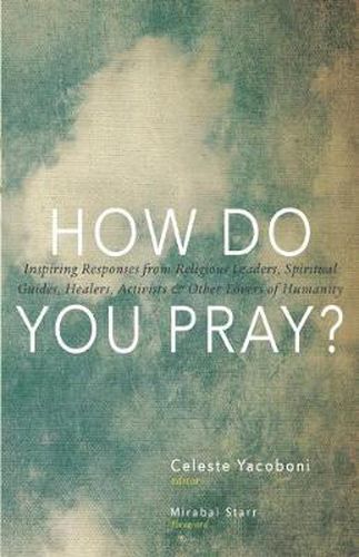 Cover image for How Do You Pray?: Inspiring Responses from Religious Leaders, Spiritual Guides, Healers, Activists and Other Lovers of Humanity