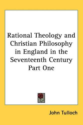 Cover image for Rational Theology and Christian Philosophy in England in the Seventeenth Century Part One