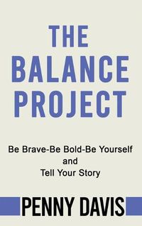 Cover image for The Balance Project: Be Brave-Be Bold-Be Yourself and Tell Your Story