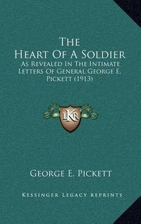 Cover image for The Heart of a Soldier: As Revealed in the Intimate Letters of General George E. Pickett (1913)