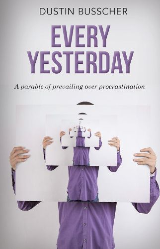 Cover image for Every Yesterday: A parable of prevailing over procrastination