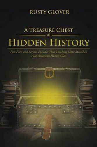 Cover image for A Treasure Chest of Hidden History: Fun Facts and Serious Episodes That You May Have Missed In Your American History Class