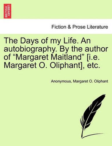 Cover image for The Days of My Life. an Autobiography. by the Author of Margaret Maitland [I.E. Margaret O. Oliphant], Etc.