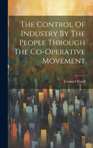 Cover image for The Control Of Industry By The People Through The Co-operative Movement