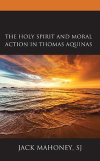 Cover image for The Holy Spirit and Moral Action in Thomas Aquinas