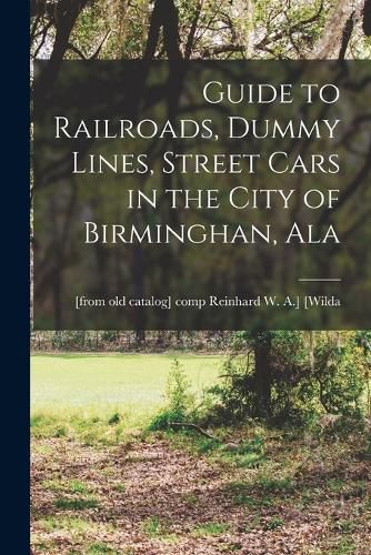 Cover image for Guide to Railroads, Dummy Lines, Street Cars in the City of Birminghan, Ala