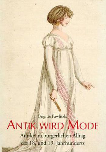 Cover image for Antik Wird Mode: Antike Im Burgerlichen Alltag Des 18. Und 19. Jahrhunderts Katalog Einer Ausstellung Im Winckelmann-Museum Vom 28.Juni Bis 6. September 2009
